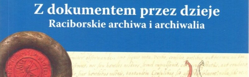 Z dokumentem przez dzieje Raciborskie archiwa i archiwalia